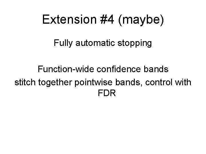 Extension #4 (maybe) Fully automatic stopping Function-wide confidence bands stitch together pointwise bands, control