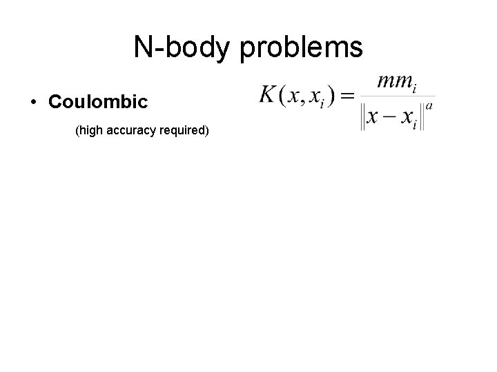 N-body problems • Coulombic (high accuracy required) 