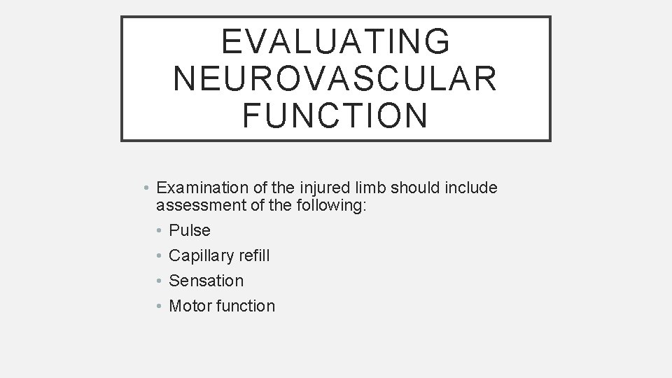 EVALUATING NEUROVASCULAR FUNCTION • Examination of the injured limb should include assessment of the