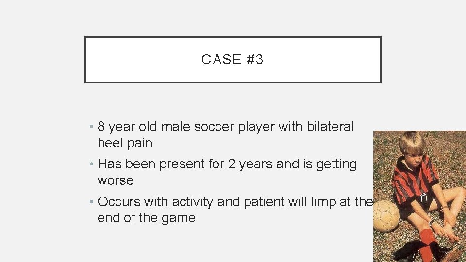 CASE #3 • 8 year old male soccer player with bilateral heel pain •