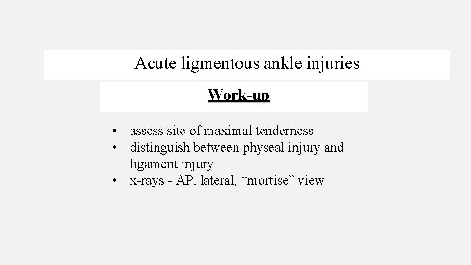 Acute ligmentous ankle injuries Work-up • assess site of maximal tenderness • distinguish between