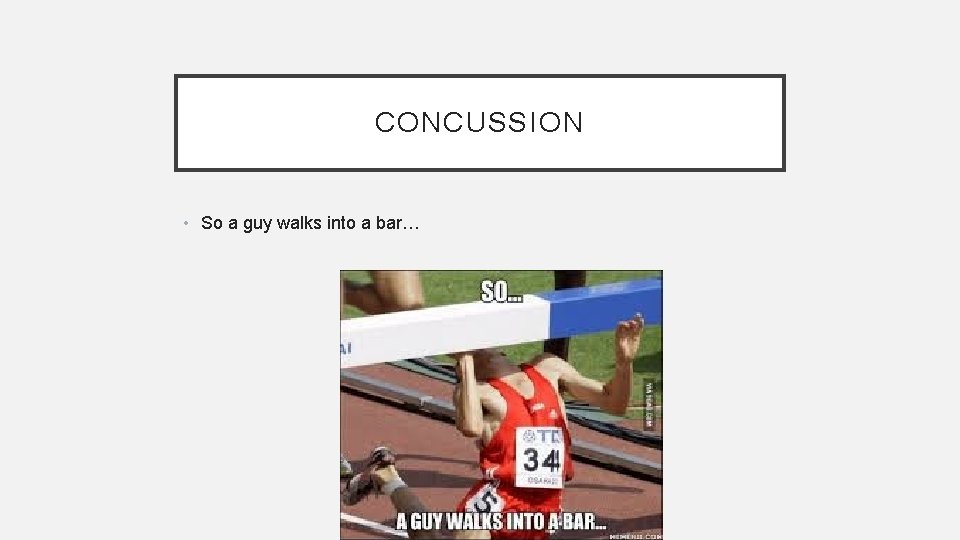 CONCUSSION • So a guy walks into a bar… 