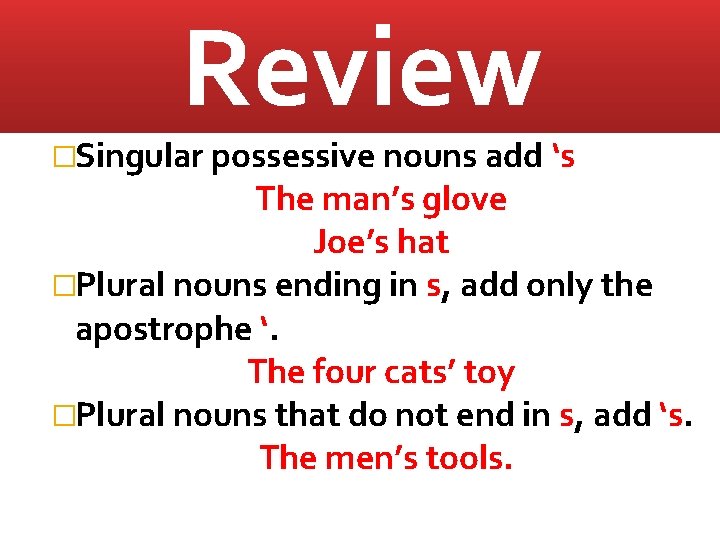 Review �Singular possessive nouns add ‘s The man’s glove Joe’s hat �Plural nouns ending