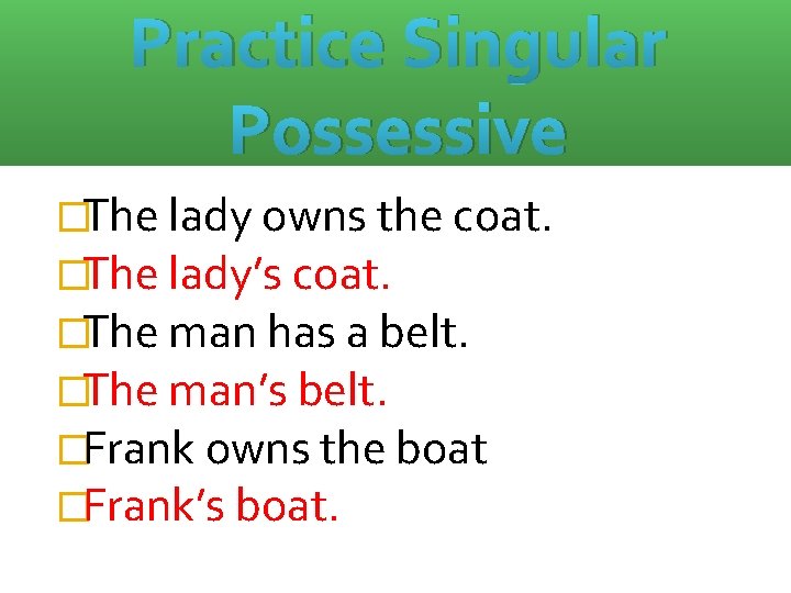 Practice Singular Possessive �The lady owns the coat. �The lady’s coat. �The man has