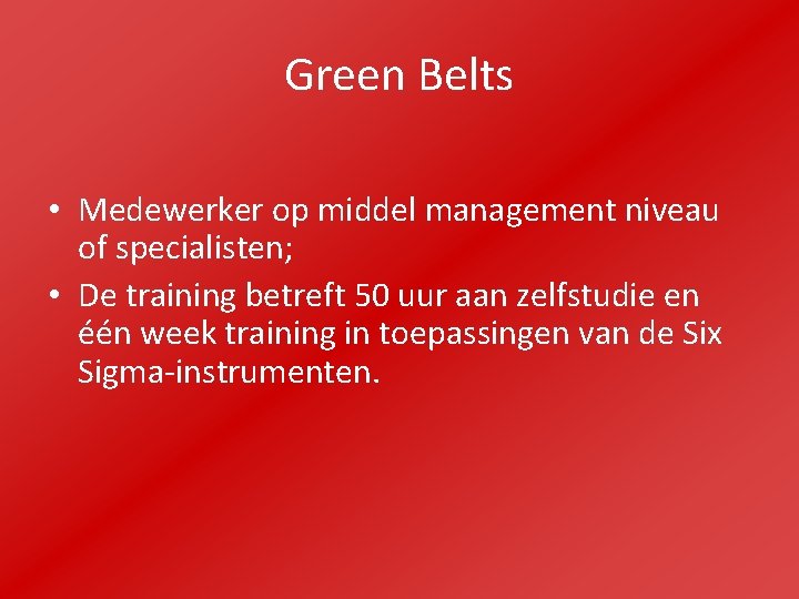 Green Belts • Medewerker op middel management niveau of specialisten; • De training betreft