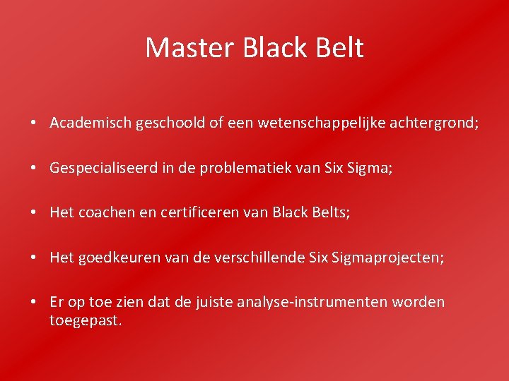 Master Black Belt • Academisch geschoold of een wetenschappelijke achtergrond; • Gespecialiseerd in de