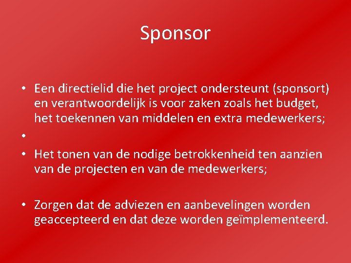 Sponsor • Een directielid die het project ondersteunt (sponsort) en verantwoordelijk is voor zaken