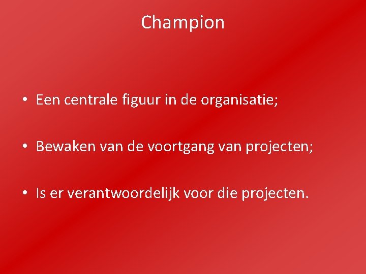 Champion • Een centrale figuur in de organisatie; • Bewaken van de voortgang van