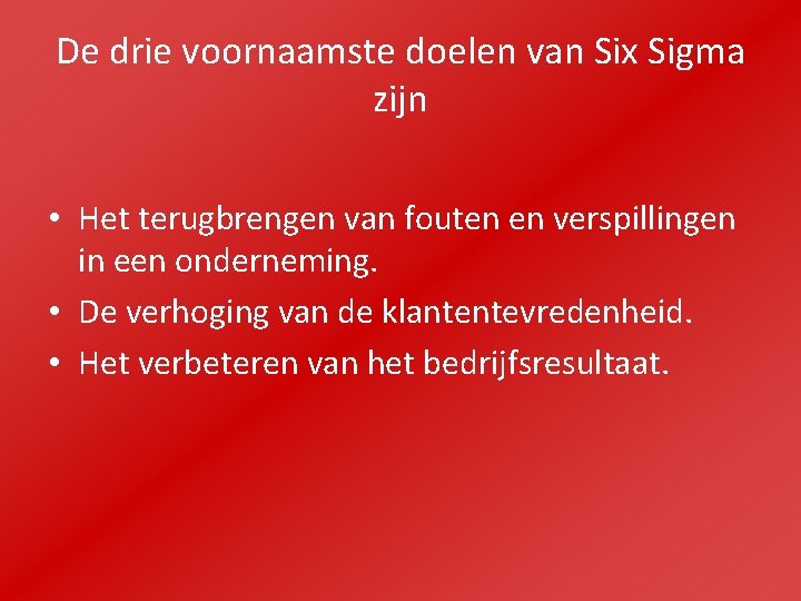 De drie voornaamste doelen van Six Sigma zijn • Het terugbrengen van fouten en