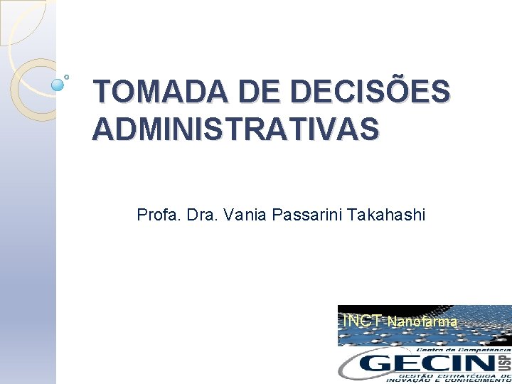 TOMADA DE DECISÕES ADMINISTRATIVAS Profa. Dra. Vania Passarini Takahashi INCT Nanofarma 