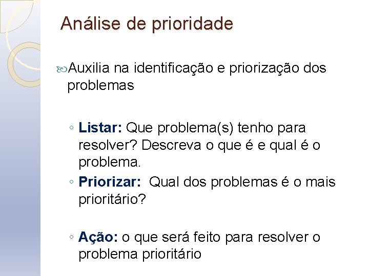 Análise de prioridade Auxilia na identificação e priorização dos problemas ◦ Listar: Que problema(s)