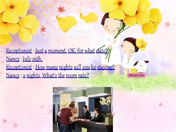 Receptionist : Just a moment. OK, for what date? Nancy : July 25 th.