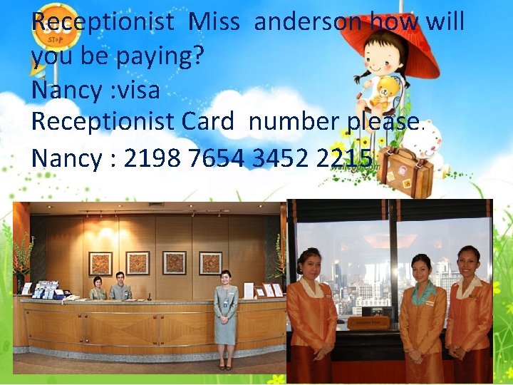 Receptionist Miss anderson how will you be paying? Nancy : visa Receptionist Card number