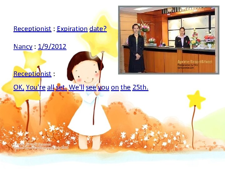 Receptionist : Expiration date? Nancy : 1/9/2012 Receptionist : OK, You're all set. We'll