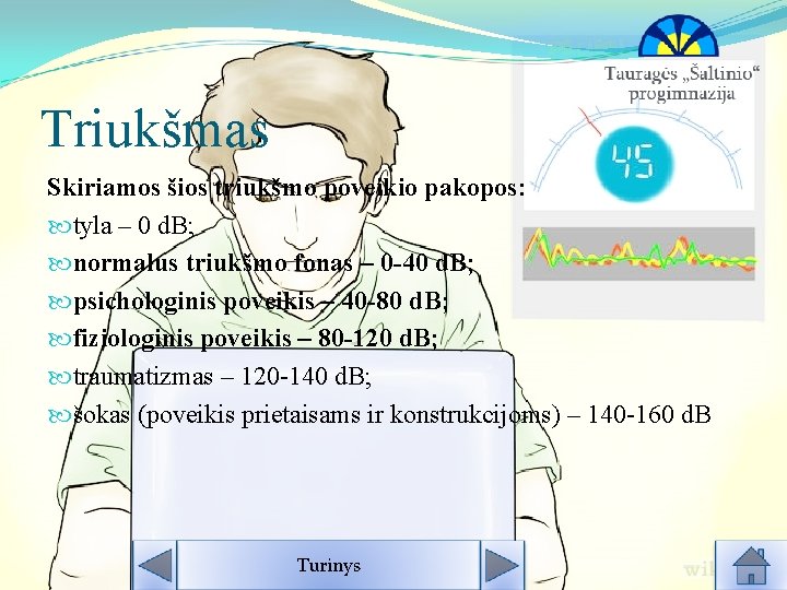 Triukšmas Skiriamos šios triukšmo poveikio pakopos: tyla – 0 d. B; normalus triukšmo fonas