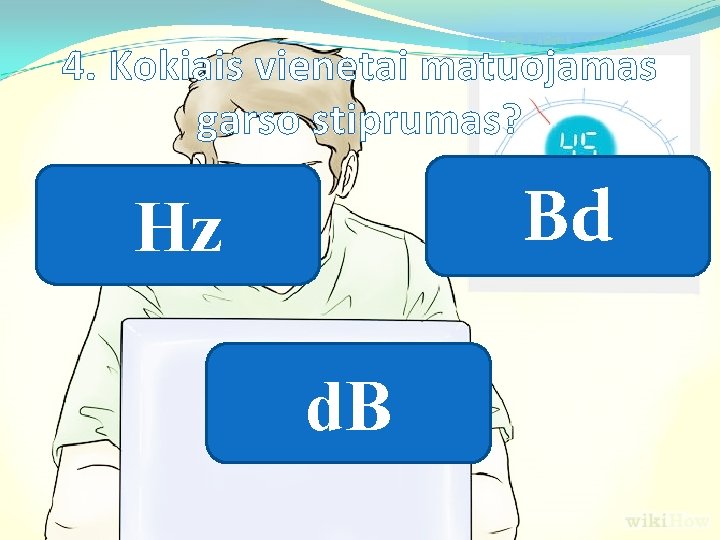 4. Kokiais vienetai matuojamas garso stiprumas? Bd Hz d. B 4. Kokiais vienetai matuojamas garso stiprumas? Bd Hz d. B