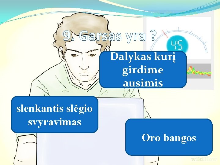 9. Garsas yra ? Dalykas kurį girdime ausimis slenkantis slėgio svyravimas Oro bangos 9. Garsas yra ? Dalykas kurį girdime ausimis slenkantis slėgio svyravimas Oro bangos