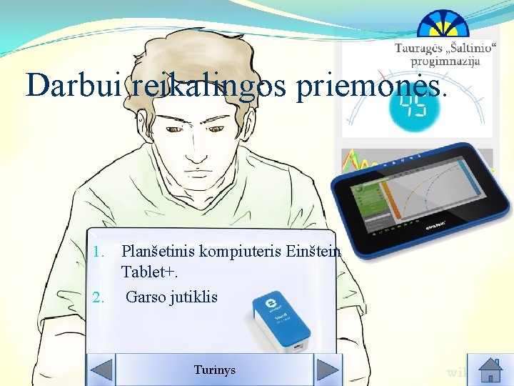 Darbui reikalingos priemonės. 1. Planšetinis kompiuteris Einštein Tablet+. 2. Garso jutiklis Turinys 