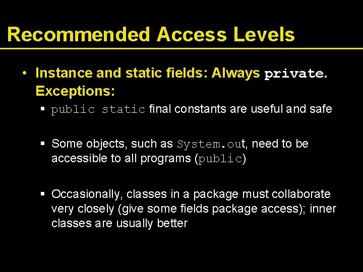 Recommended Access Levels • Instance and static fields: Always private. Exceptions: § public static
