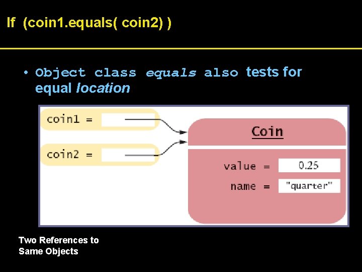 If (coin 1. equals( coin 2) ) • Object class equals also tests for