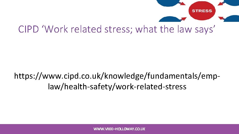 CIPD ‘Work related stress; what the law says’ https: //www. cipd. co. uk/knowledge/fundamentals/emplaw/health-safety/work-related-stress WWW. CIPD ‘Work related stress; what the law says’ https: //www. cipd. co. uk/knowledge/fundamentals/emplaw/health-safety/work-related-stress WWW.