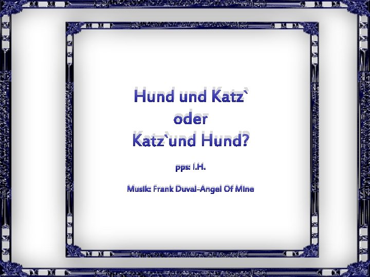 Hund Katz` oder Katz`und Hund? pps: I. H. Musik: Frank Duval-Angel Of Mine Clic