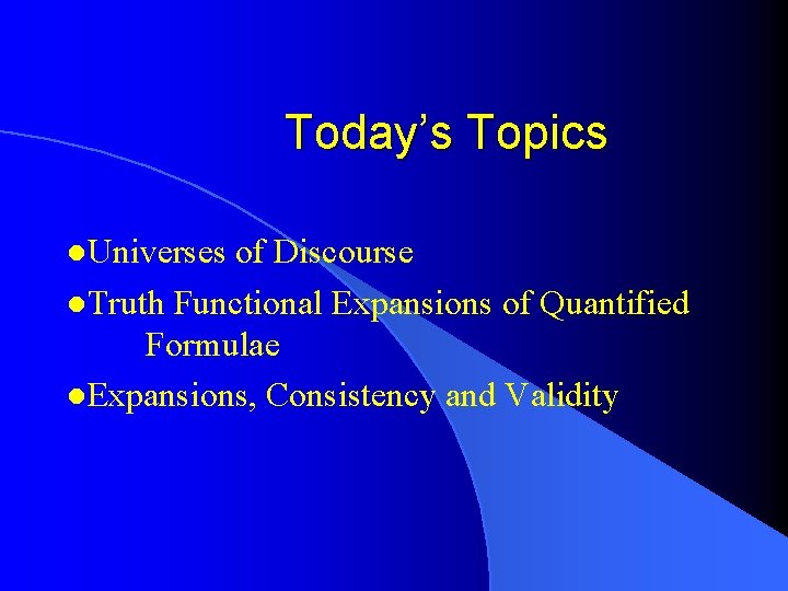 Today’s Topics l. Universes of Discourse l. Truth Functional Expansions of Quantified Formulae l. Today’s Topics l. Universes of Discourse l. Truth Functional Expansions of Quantified Formulae l.