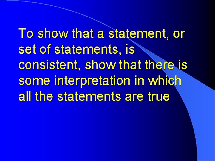 To show that a statement, or set of statements, is consistent, show that there To show that a statement, or set of statements, is consistent, show that there