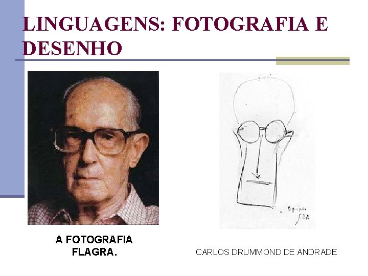 LINGUAGENS: FOTOGRAFIA E DESENHO A FOTOGRAFIA FLAGRA. CARLOS DRUMMOND DE ANDRADE 