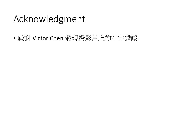 Acknowledgment • 感謝 Victor Chen 發現投影片上的打字錯誤 