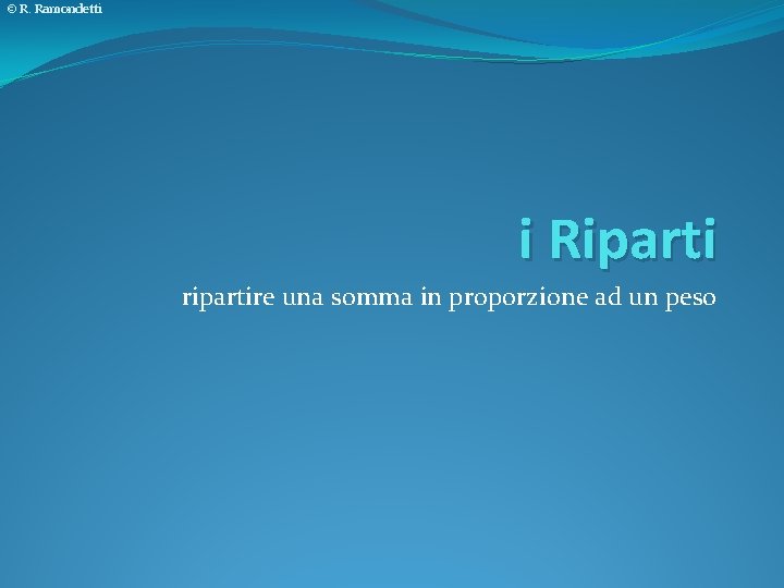 © R. Ramondetti i Riparti ripartire una somma in proporzione ad un peso 