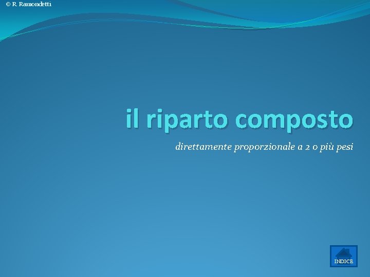 © R. Ramondetti il riparto composto direttamente proporzionale a 2 o più pesi INDICE