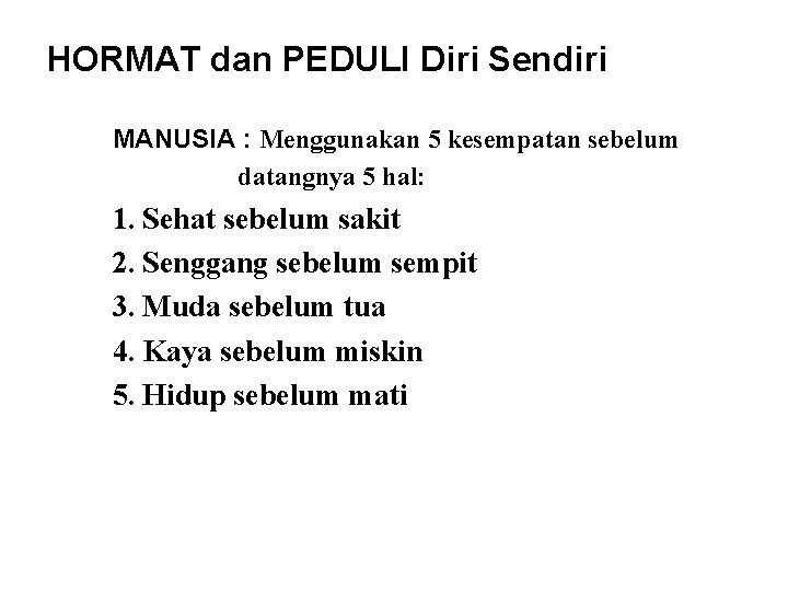 HORMAT dan PEDULI Diri Sendiri MANUSIA : Menggunakan 5 kesempatan sebelum datangnya 5 hal: