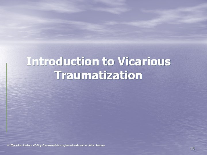 Introduction to Vicarious Traumatization © 2006 Sidran Institute. Risking Connection® is a registered trademark