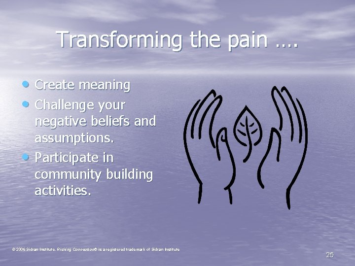 Transforming the pain …. • Create meaning • Challenge your • negative beliefs and