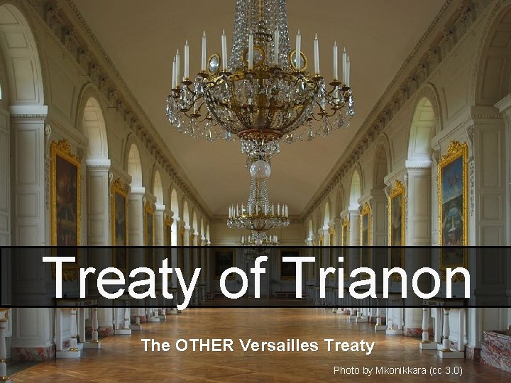 Treaty of Trianon The OTHER Versailles Treaty Photo by Mkonikkara (cc 3. 0) Treaty of Trianon The OTHER Versailles Treaty Photo by Mkonikkara (cc 3. 0)