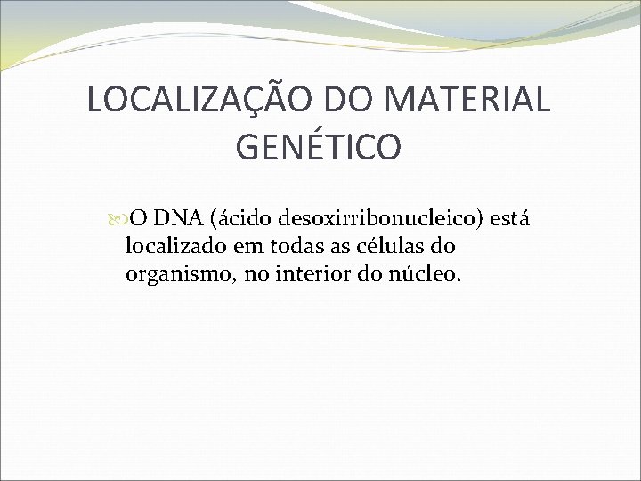 LOCALIZAÇÃO DO MATERIAL GENÉTICO O DNA (ácido desoxirribonucleico) está localizado em todas as células