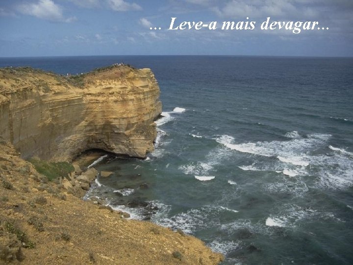 . . . Leve-a mais devagar. . . 