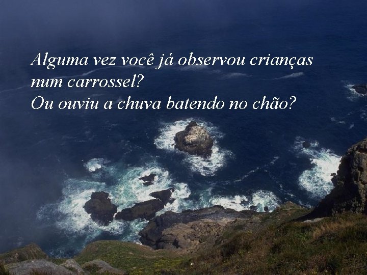 Alguma vez você já observou crianças num carrossel? Ou ouviu a chuva batendo no