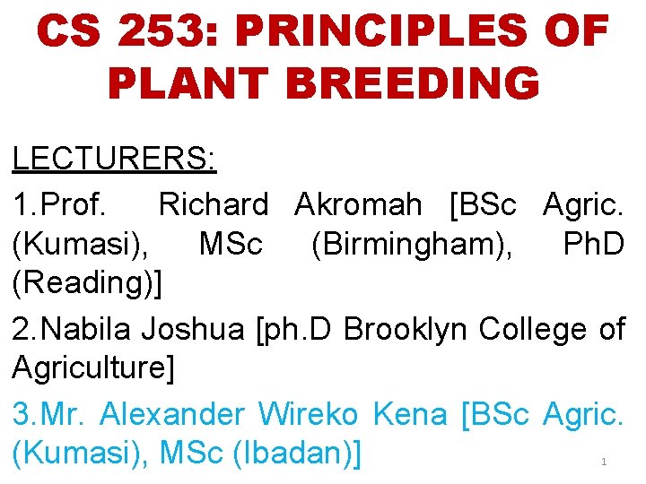 CS 253: PRINCIPLES OF PLANT BREEDING LECTURERS: 1. Prof. Richard Akromah [BSc Agric. (Kumasi),