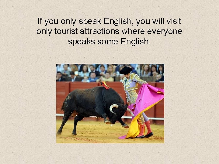If you only speak English, you will visit only tourist attractions where everyone speaks