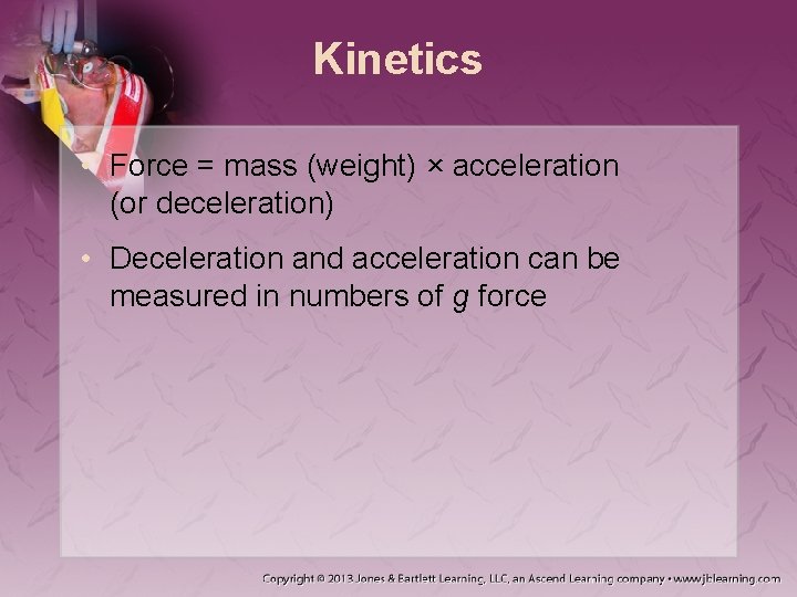 Kinetics • Force = mass (weight) × acceleration (or deceleration) • Deceleration and acceleration