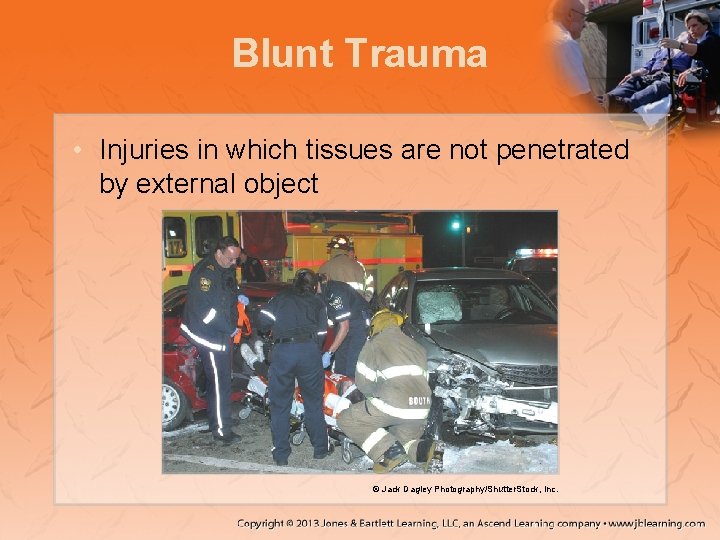Blunt Trauma • Injuries in which tissues are not penetrated by external object ©