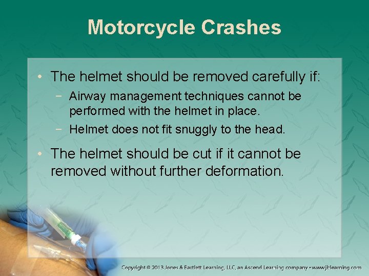 Motorcycle Crashes • The helmet should be removed carefully if: − Airway management techniques