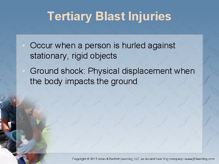 Tertiary Blast Injuries • Occur when a person is hurled against stationary, rigid objects