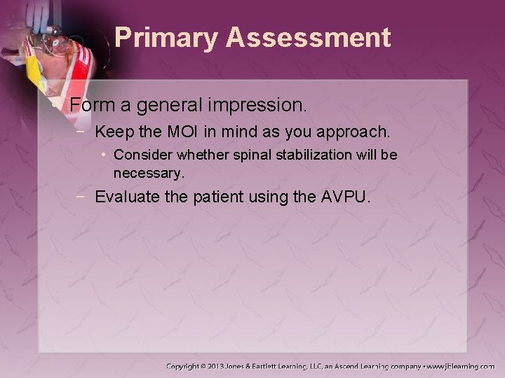 Primary Assessment • Form a general impression. − Keep the MOI in mind as