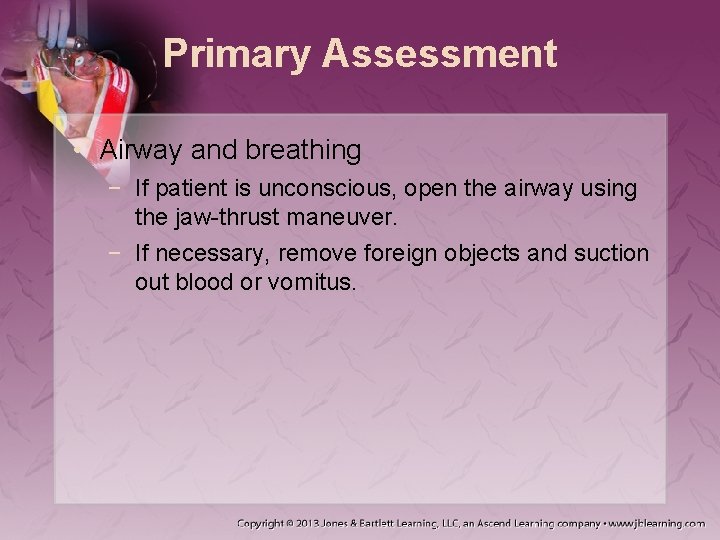 Primary Assessment • Airway and breathing − If patient is unconscious, open the airway