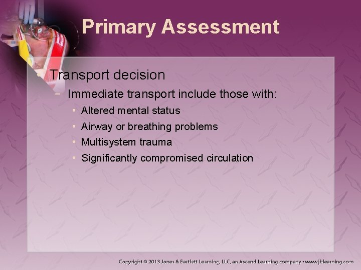 Primary Assessment • Transport decision − Immediate transport include those with: • • Altered