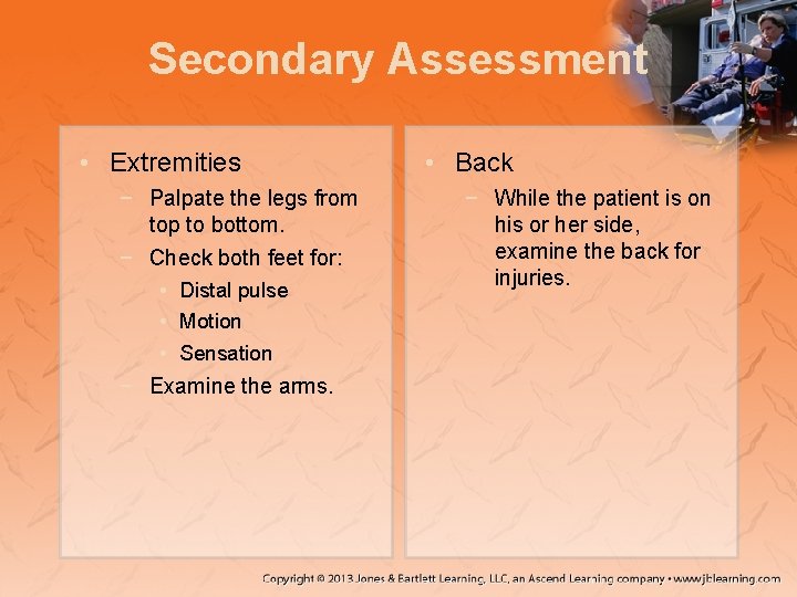 Secondary Assessment • Extremities − Palpate the legs from top to bottom. − Check