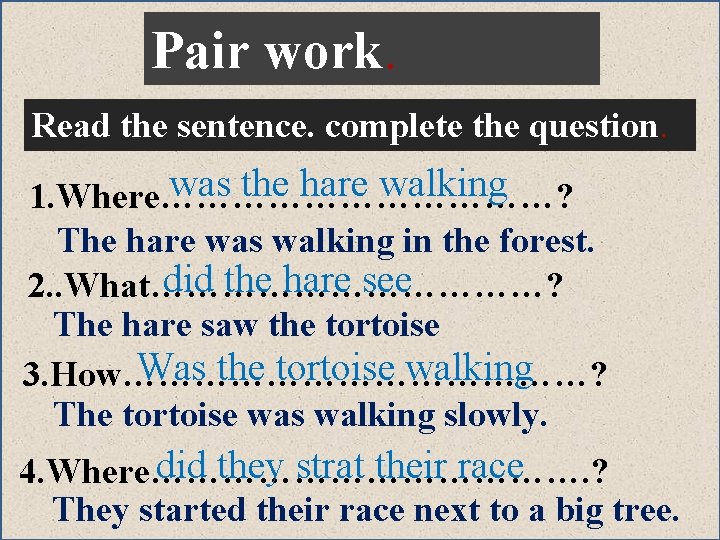 Pair work. Read the sentence. complete the question. was the hare walking 1. Where………………?